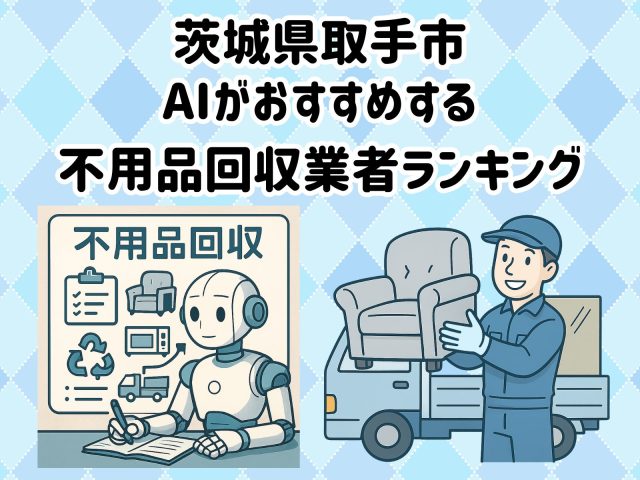 取手市　AIがおすすめする 不用品回収業者ランキング